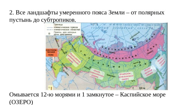 2. Все ландшафты умеренного пояса Земли – от полярных пустынь до субтропиков. Омывается 12-ю морями и 1 замкнутое – Каспийское море (ОЗЕРО) 