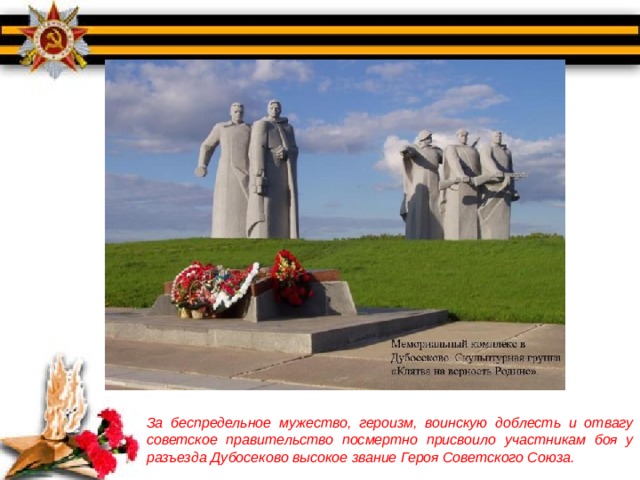 За беспредельное мужество, героизм, воинскую доблесть и отвагу советское правительство посмертно присвоило участникам боя у разъезда Дубосеково высокое звание Героя Советского Союза. 