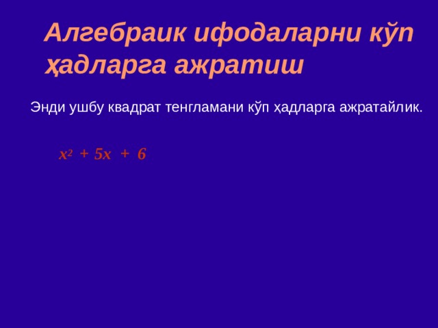 Алгебраик ифодаларни кўп ҳадларга ажратиш Энди ушбу квадрат тенгламани кўп ҳадларга ажратайлик . x 2   +  5x + 6 