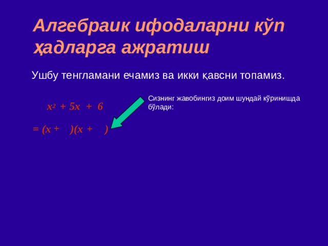 Алгебраик ифодаларни кўп ҳадларга ажратиш Ушбу тенгламани ечамиз ва икки қавсни топамиз . Сизнинг жавобингиз доим шундай кўринишда бўлади : x 2   +  5x + 6 = (x )(x )  + + 