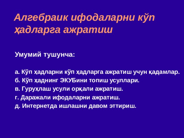 Алгебраик ифодаларни к ў п ҳад ларга ажратиш Умумий тушунча:  a. Кўп ҳадларни кўп ҳадларга ажратиш учун қадамлар. б . Кўп ҳаднинг ЭКУБ ини топиш усуллари. в . Гуруҳлаш усули орқали ажратиш. г . Даражали ифодаларни ажратиш.  д . Интернет да ишлашни давом эттириш. 