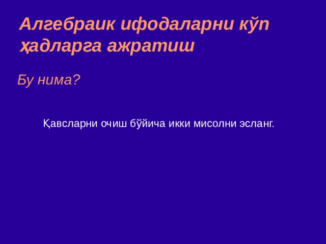 Алгебраик ифодаларни к ў п ҳад ларга ажратиш Бу нима? Қавсларни очиш бўйича икки мисолни эсланг.  