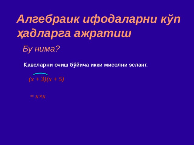 Алгебраик ифодаларни к ў п ҳад ларга ажратиш Бу нима? Қавсларни очиш бўйича икки мисолни эсланг. (x + 3)(x + 5)  = x × x 