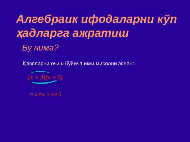 Алгебраик ифодаларни к ў п ҳад ларга ажратиш Бу нима? Қавсларни очиш бўйича икки мисолни эсланг. (x + 3)(x + 5)  = x × x  + x ×5 