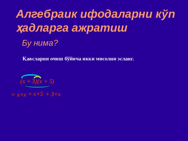 Алгебраик ифодаларни к ў п ҳад ларга ажратиш Бу нима? Қавсларни очиш бўйича икки мисолни эсланг. (x + 3)(x + 5)   + x ×5 + 3 ×x = x × x 