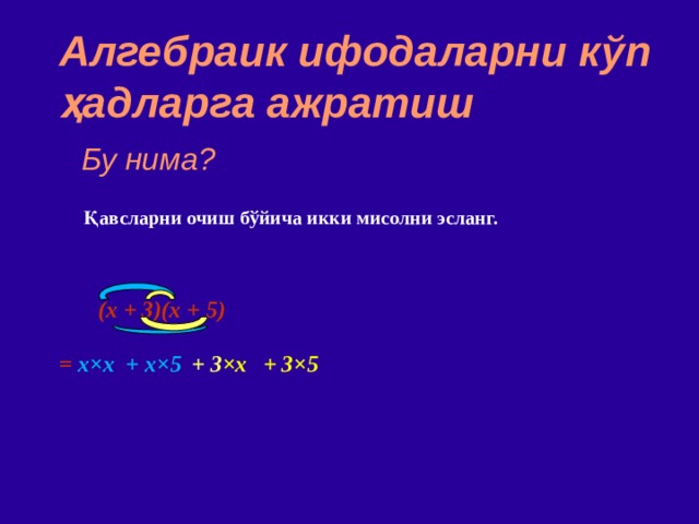 Алгебраик ифодаларни к ў п ҳад ларга ажратиш Бу нима? Қавсларни очиш бўйича икки мисолни эсланг. (x + 3)(x + 5)     = x × x  + x ×5 + 3×5 + 3 ×x 