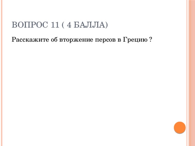 Вопрос 11 ( 4 балла) Расскажите об вторжение персов в Грецию ? 