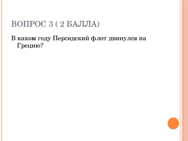 Вопрос 3 ( 2 балла) В каком году Персидский флот двинулся на Грецию? 