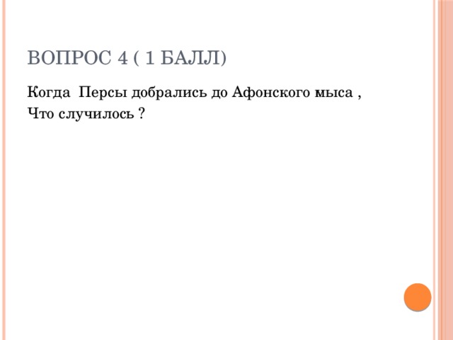 Вопрос 4 ( 1 балл) Когда Персы добрались до Афонского мыса , Что случилось ? 