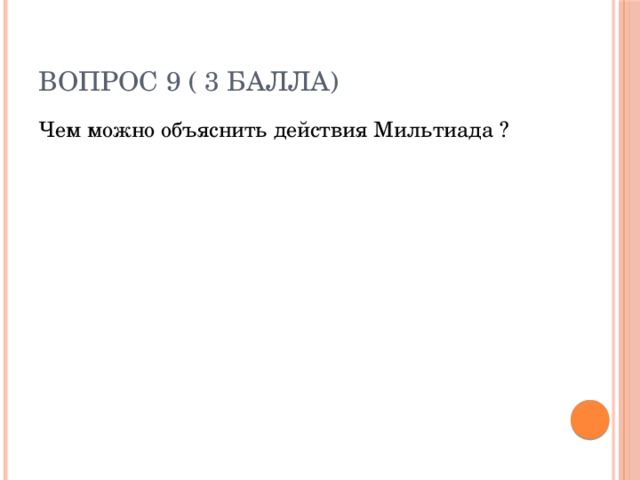 Вопрос 9 ( 3 балла) Чем можно объяснить действия Мильтиада ? 