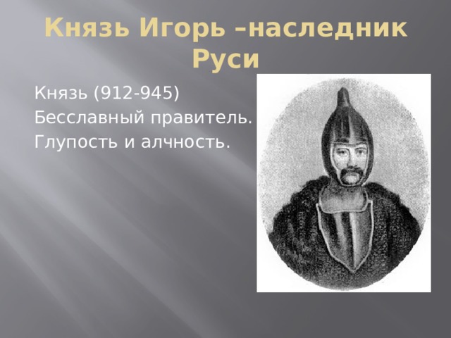 Князь Игорь –наследник Руси Князь (912-945) Бесславный правитель. Глупость и алчность. 