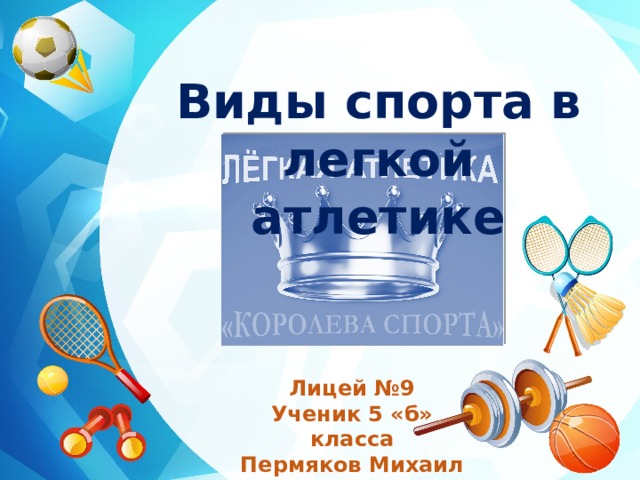 Виды спорта в легкой атлетике Лицей №9 Ученик 5 «б» класса Пермяков Михаил 