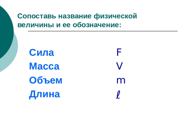 Сопоставь название физической величины и ее обозначение: Сила F Масса V Объем m Длина ℓ  появление 