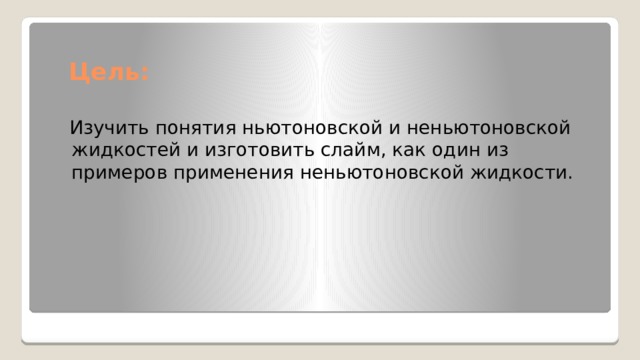 Цель:  Изучить понятия ньютоновской и неньютоновской жидкостей и изготовить слайм, как один из примеров применения неньютоновской жидкости. 
