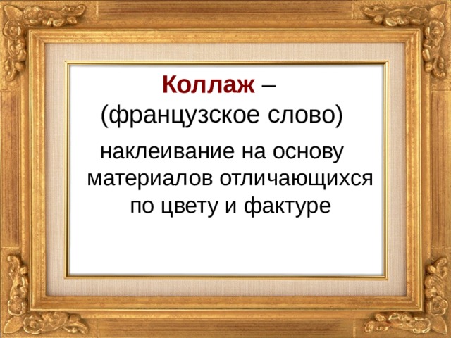 Коллаж –  (французское слово) наклеивание на основу материалов отличающихся по цвету и фактуре 