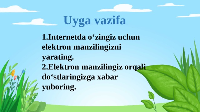 Uyga vazifa 1.Internetda o‘zingiz uchun elektron manzilingizni yarating. 2.Elektron manzilingiz orqali do‘stlaringizga xabar yuboring. 