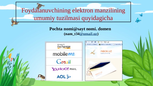 Foydalanuvchining elektron manzilining umumiy tuzilmasi quyidagicha Pochta nomi@sayt nomi. domen  (nam_t34 @umail.uz )  