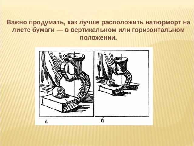 Важно продумать, как лучше расположить натюрморт на листе бумаги — в вертикальном или горизонтальном положении.   