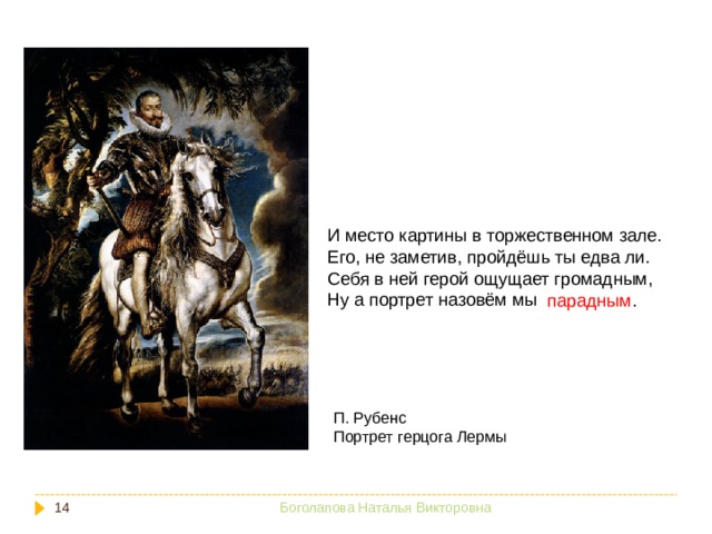 И место картины в торжественном зале. Его, не заметив, пройдёшь ты едва ли. Себя в ней герой ощущает громадным, Ну а портрет назовём мы парадным . П. Рубенс Портрет герцога Лермы  Боголапова Наталья Викторовна 