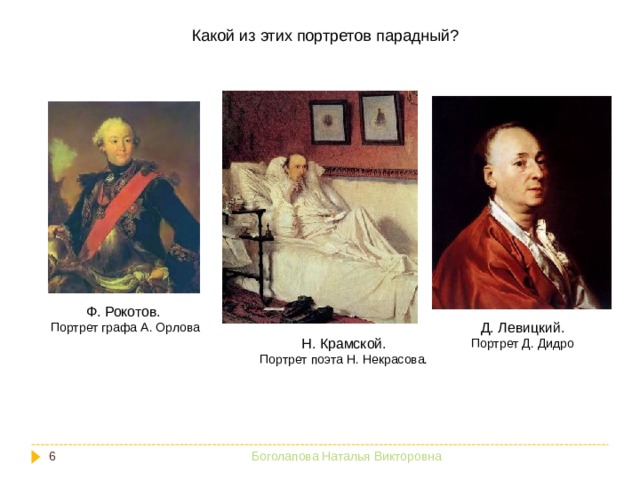 Какой из этих портретов парадный? Ф. Рокотов. Портрет графа А. Орлова Д. Левицкий. Портрет Д. Дидро Н. Крамской. Портрет поэта Н. Некрасова.  Боголапова Наталья Викторовна 