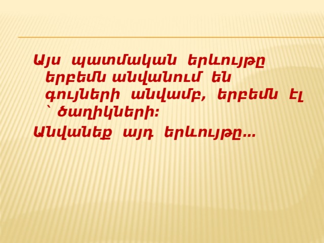 Այս պատմական երևույթը երբեմն անվանում են գույների անվամբ, երբեմն էլ ` ծաղիկների: Անվանեք այդ երևույթը… 
