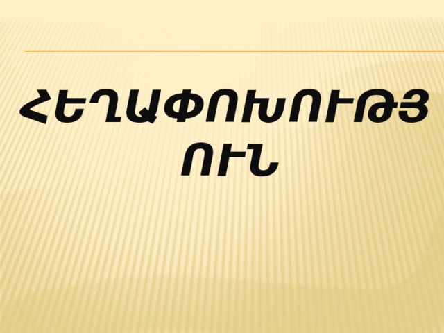 ՀԵՂԱՓՈԽՈՒԹՅՈՒՆ  