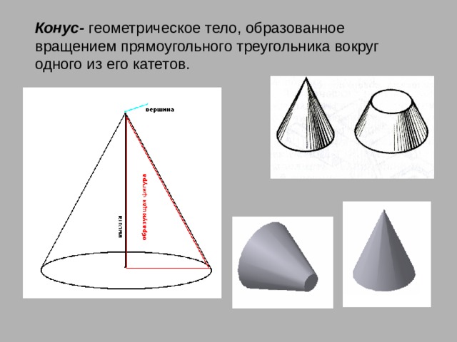 Конус- геометрическое тело, образованное вращением прямоугольного треугольника вокруг одного из его катетов. 