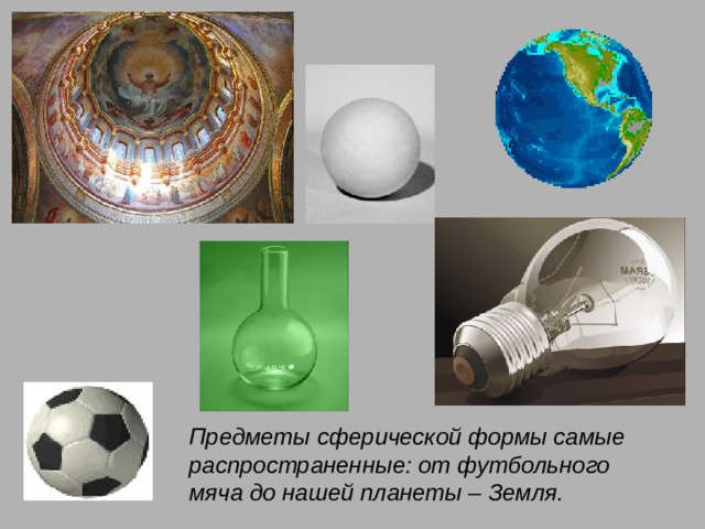Предметы сферической формы самые распространенные: от футбольного мяча до нашей планеты – Земля. 