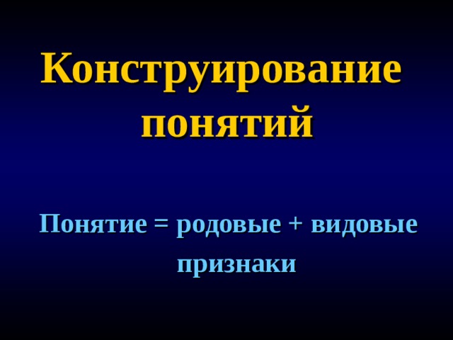 Конструирование  понятий Понятие = родовые + видовые признаки 