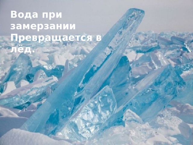 Вода при замерзании Превращается в лёд. 
