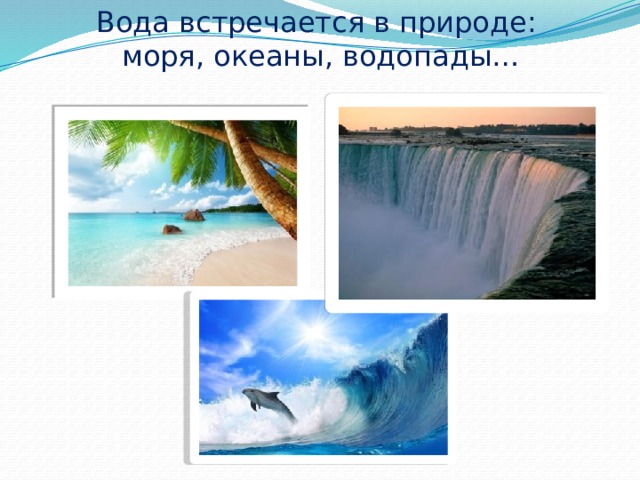 Вода встречается в природе:  моря, океаны, водопады… 
