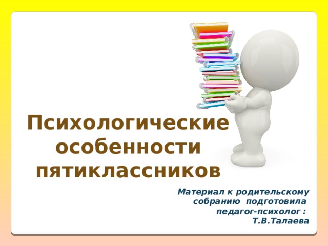 Психологические особенности пятиклассников Материал к родительскому собранию подготовила педагог-психолог : Т.В.Талаева 
