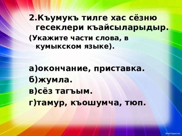 2.Къумукъ тилге хас сёзню гесеклери къайсыларыдыр. (Укажите части слова, в кумыкском языке).   а)окончание, приставка. б)жумла. в)сёз тагъым. г)тамур, къошумча, тюп. 