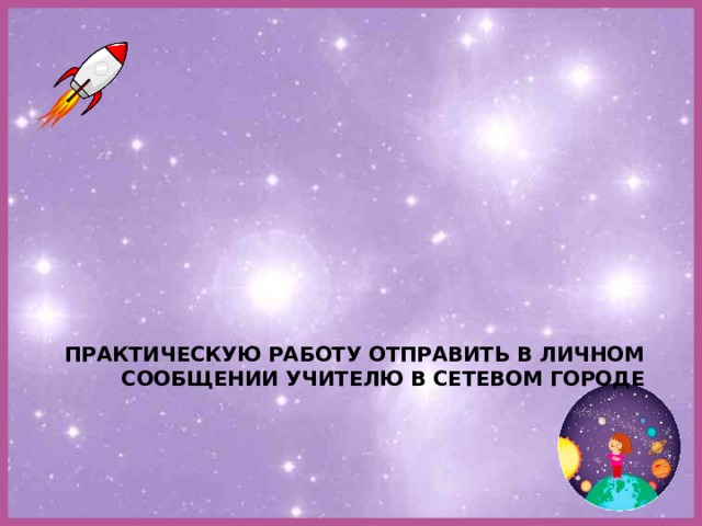 Практическую работу отправить в личном сообщении учителю в Сетевом Городе   