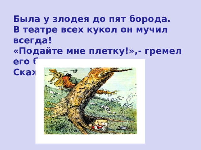 Была у злодея до пят борода.  В театре всех кукол он мучил всегда!  «Подайте мне плетку!»,- гремел его бас.  Скажите скорее, кто он? 