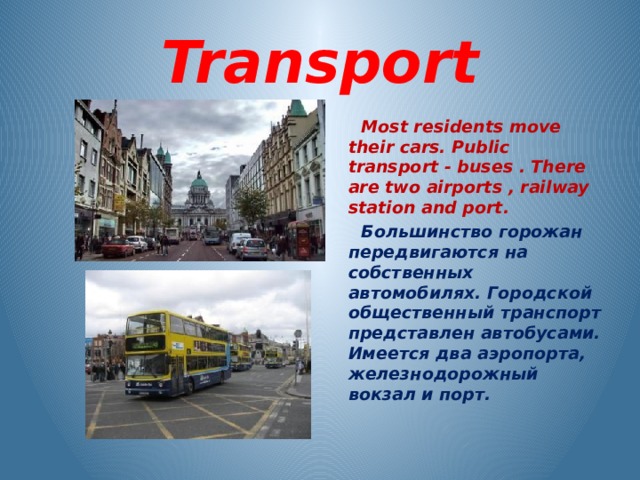 Transport   Most residents move their cars. Public transport - buses . There are two airports , railway station and port.  Большинство горожан передвигаются на собственных автомобилях. Городской общественный транспорт представлен автобусами. Имеется два аэропорта, железнодорожный вокзал и порт. 