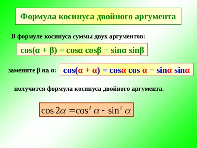 Формула косинуса двойного аргумента В формуле косинуса суммы двух аргументов: cos( α + β ) = cos α cos β − sin α sin β cos( α + α ) = cos α cos  α − sin α sin α замените β на α : получится формула косинуса двойного аргумента. 