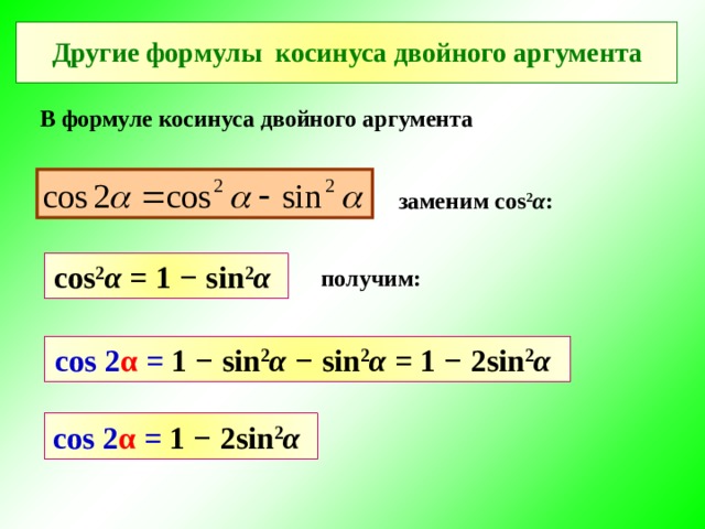 Другие формулы косинуса двойного аргумента В формуле косинуса двойного аргумента заменим cos 2 α : cos 2 α = 1 − sin 2 α  получим: cos 2 α = 1 − sin 2 α − sin 2 α = 1 − 2sin 2 α  cos 2 α = 1 − 2sin 2 α  