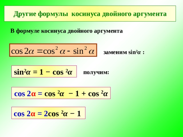 Другие формулы косинуса двойного аргумента В формуле косинуса двойного аргумента заменим sin 2 α  : sin 2 α = 1 − cos 2 α  получим: cos 2 α = cos 2 α − 1  +  cos 2 α cos 2 α = 2 cos 2 α − 1  