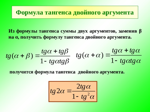 Формула тангенса двойного аргумента Из формулы тангенса суммы двух аргументов, заменив β на α , получить формулу тангенса двойного аргумента. получится формула тангенса двойного аргумента. 