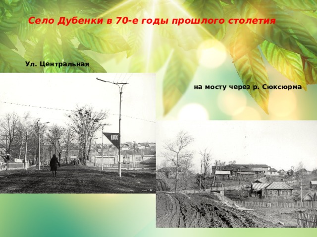  Село Дубенки в 70-е годы прошлого столетия      Ул. Центральная  на мосту через р. Сюксюрма 