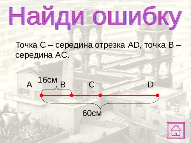  Точка С – середина отрезка AD , точка B – середина AC . 16см C D A B 6 0 см 