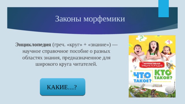Законы морфемики Энциклопедия (греч. «круг» + «знание») — научное справочное пособие о разных областях знания, предназначенное для широкого круга читателей. КАКИЕ…? 