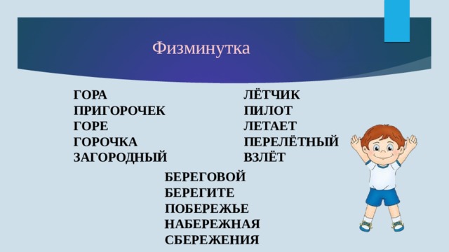 Физминутка ГОРА ЛЁТЧИК ПИЛОТ ПРИГОРОЧЕК ГОРЕ ЛЕТАЕТ ПЕРЕЛЁТНЫЙ ГОРОЧКА ВЗЛЁТ ЗАГОРОДНЫЙ  БЕРЕГОВОЙ БЕРЕГИТЕ ПОБЕРЕЖЬЕ НАБЕРЕЖНАЯ СБЕРЕЖЕНИЯ 
