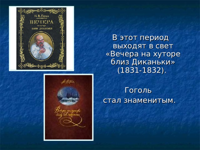  В этот период выходят в свет «Вечера на хуторе близ Диканьки» (1831-1832). Гоголь стал знаменитым. 