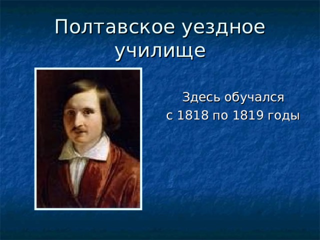 Полтавское уездное училище  Здесь обучался с 1818 по 1819 годы 