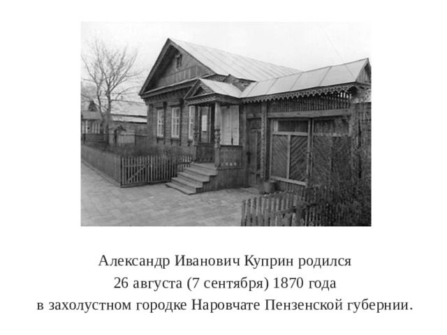 Александр Иванович Куприн родился  26 августа (7 сентября) 1870 года в захолустном городке Наровчате Пензенской губернии. 