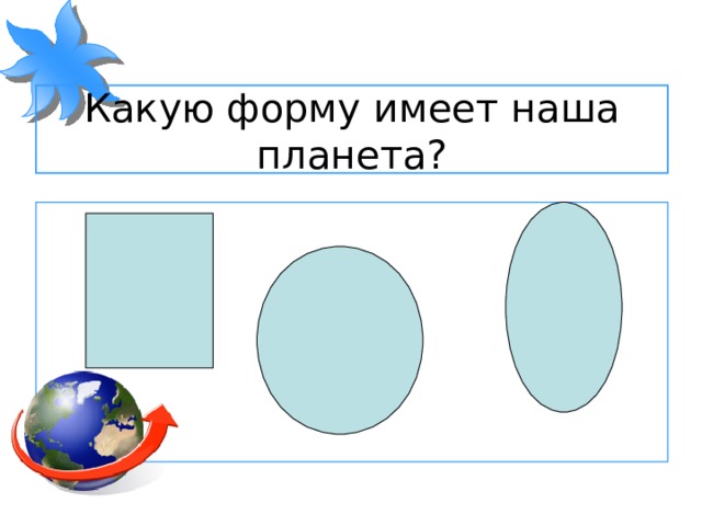 Какую форму имеет наша планета?  