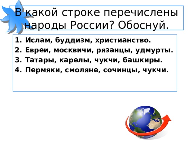 В какой строке перечислены народы России? Обоснуй. Ислам, буддизм, христианство. Евреи, москвичи, рязанцы, удмурты. Татары, карелы, чукчи, башкиры. Пермяки, смоляне, сочинцы, чукчи.    