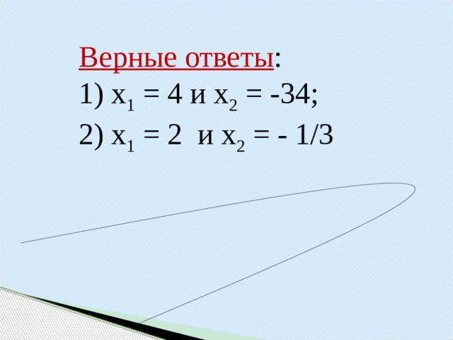   Верные ответы : 1) х 1 = 4 и х 2 = -34; 2) х 1 = 2 и х 2 = - 1/3   